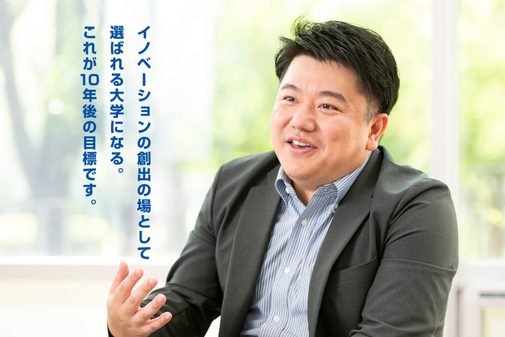 イノベーションの創出の場として選ばれる大学になる。これが10年後の目標です。